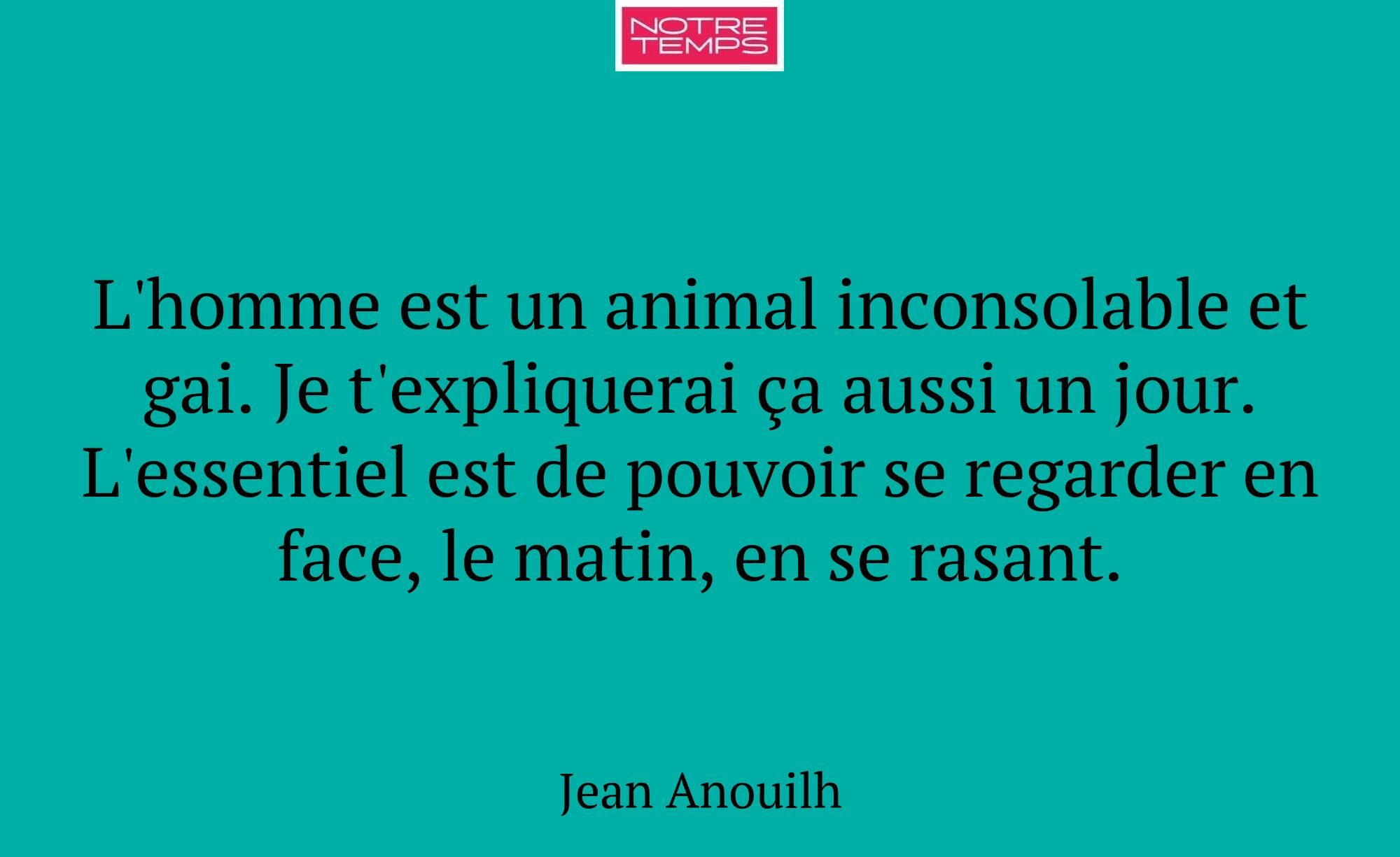 L'homme est un animal inconsolable et gai. Je t'ex...