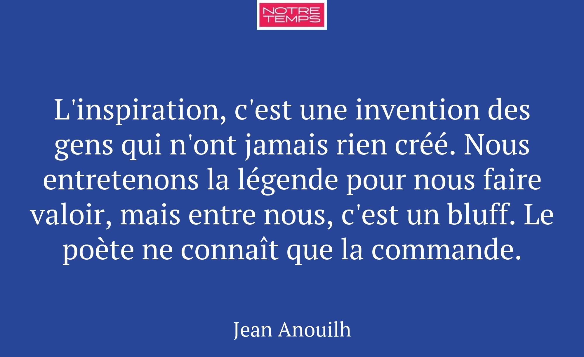 L'inspiration, c'est une invention des gens qui n'...