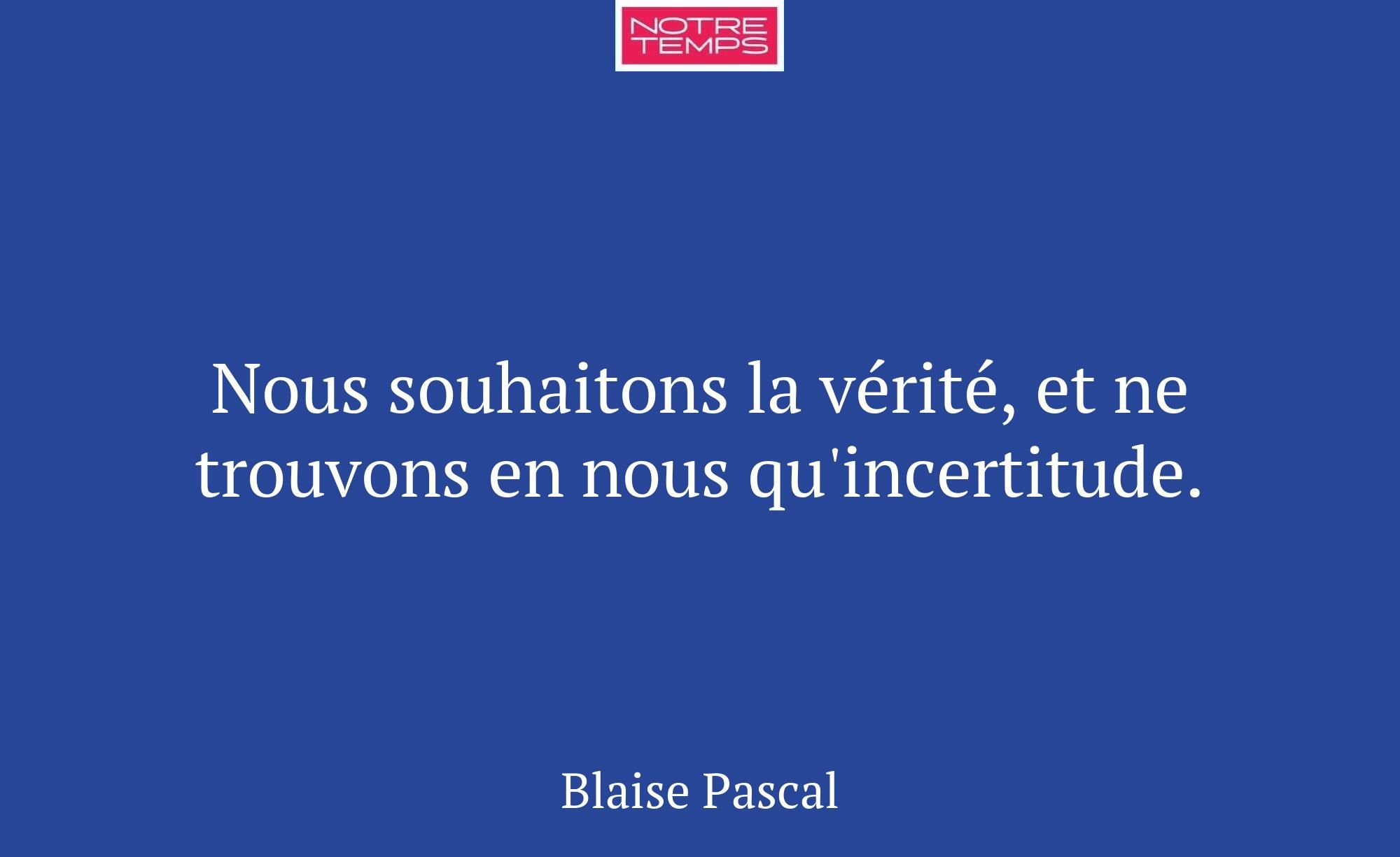Nous souhaitons la vérité, et ne trouvons en nous...