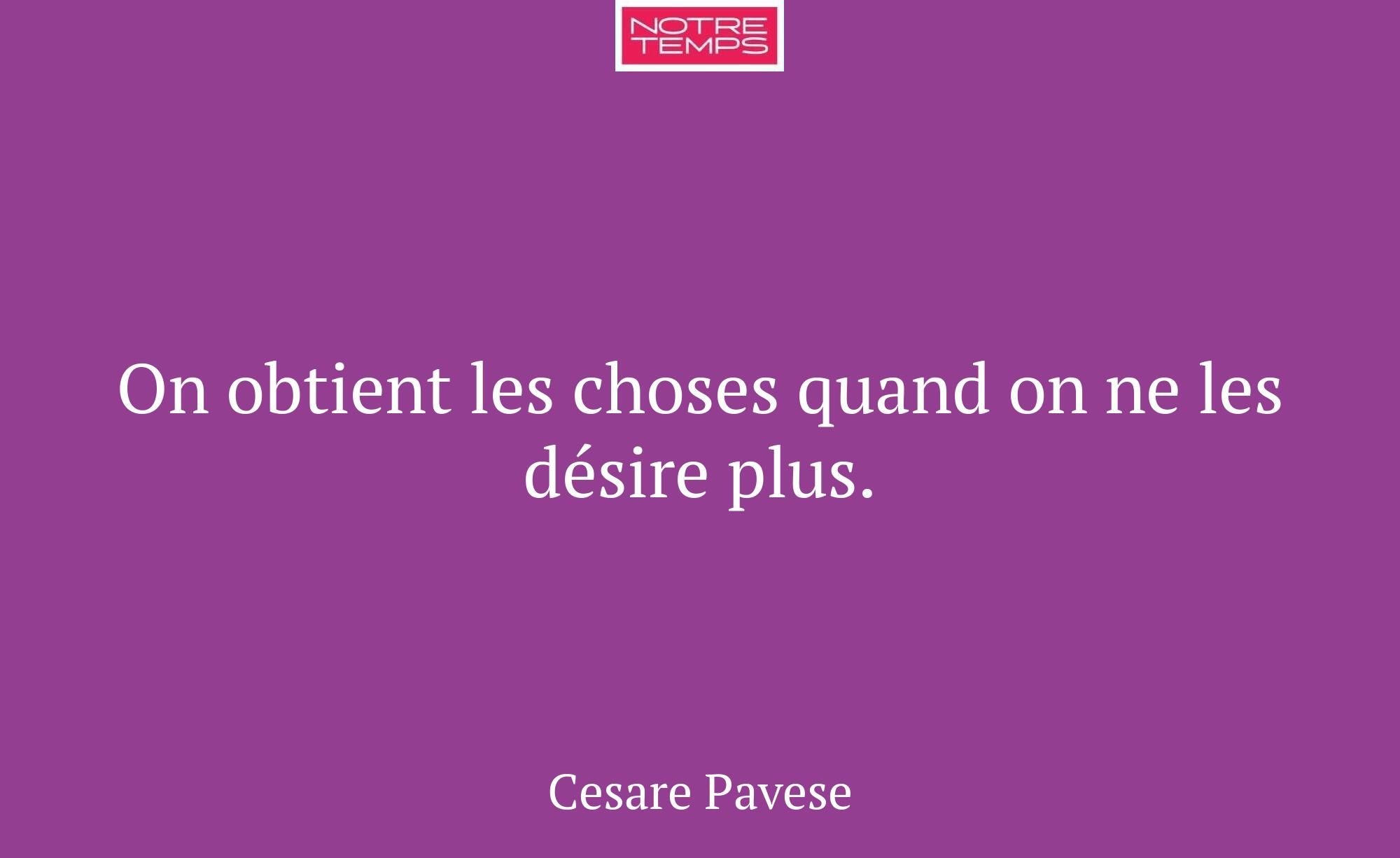 On obtient les choses quand on ne les désire plus.