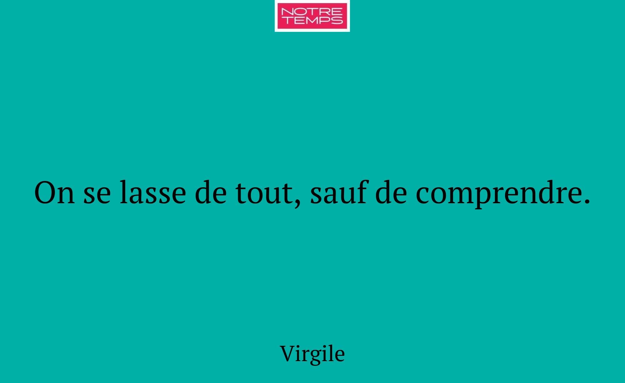 On se lasse de tout, sauf de comprendre.