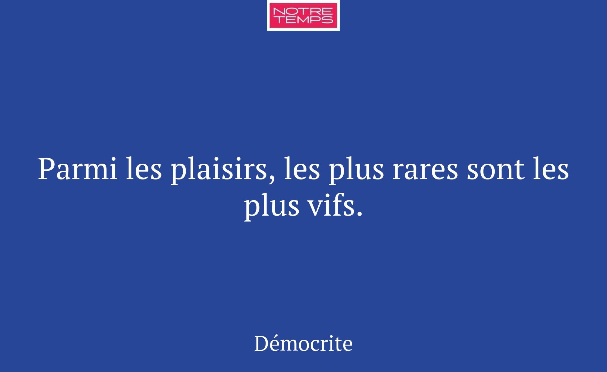 Parmi les plaisirs, les plus rares sont les plus v...
