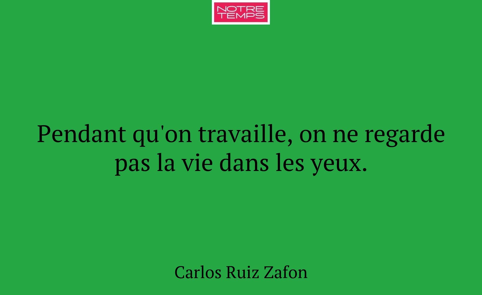 Pendant qu'on travaille, on ne regarde pas la vie...