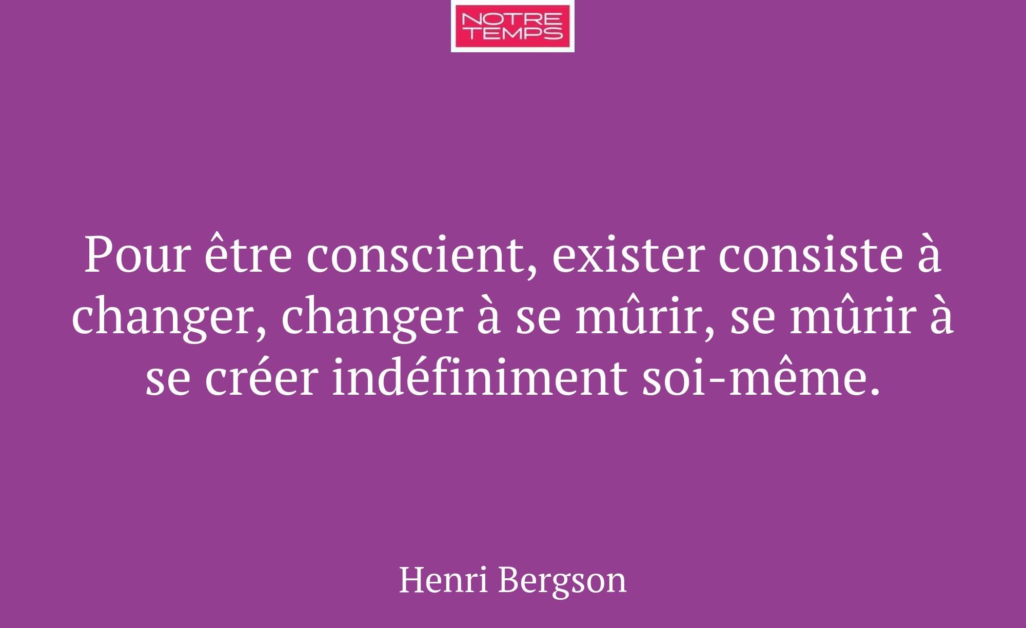 Pour être conscient, exister consiste à changer, c...