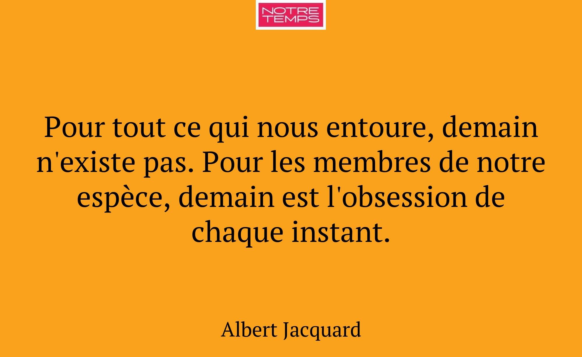 Pour tout ce qui nous entoure, demain n'existe pas...