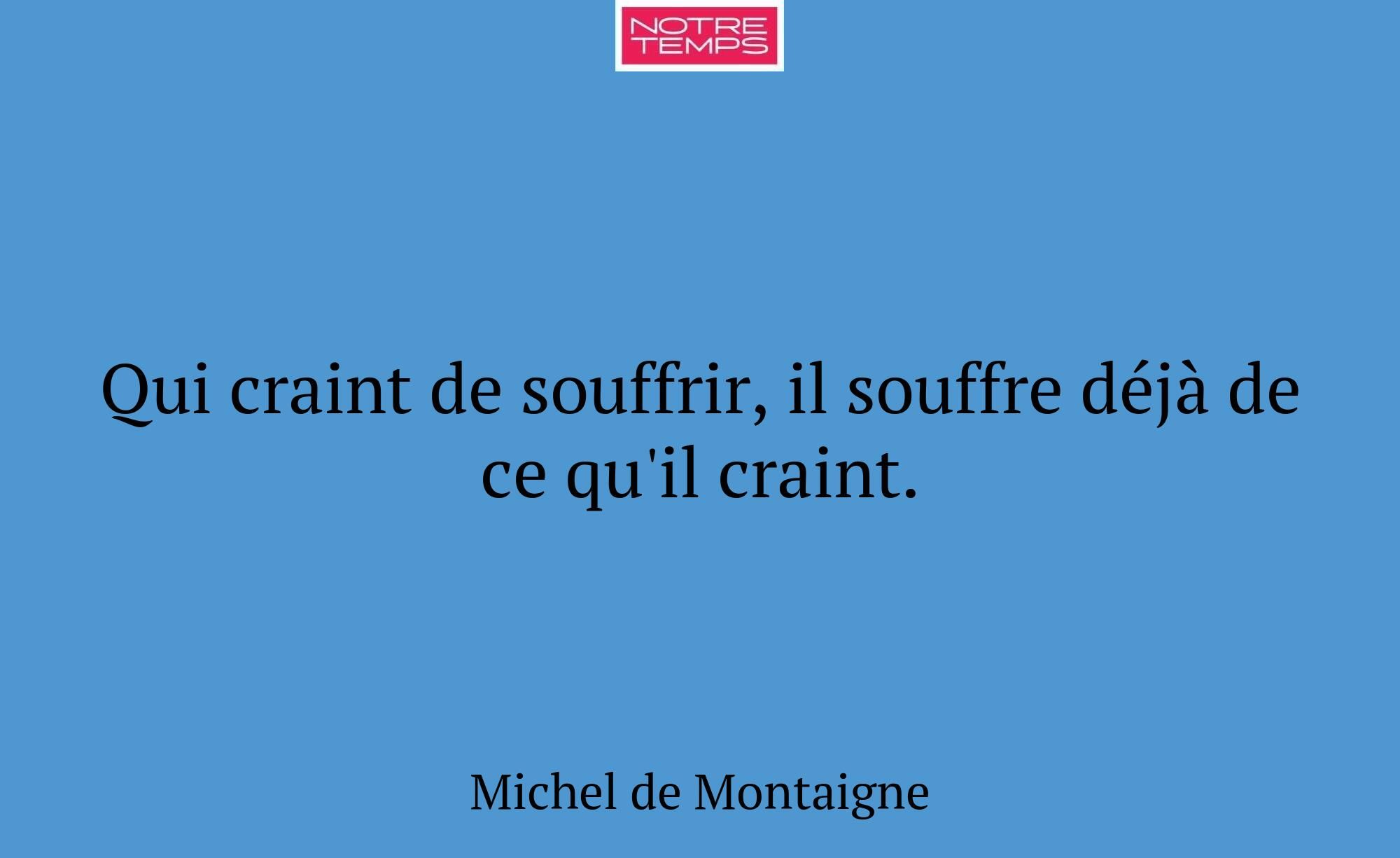 Qui craint de souffrir, il souffre déjà de ce qu'i...