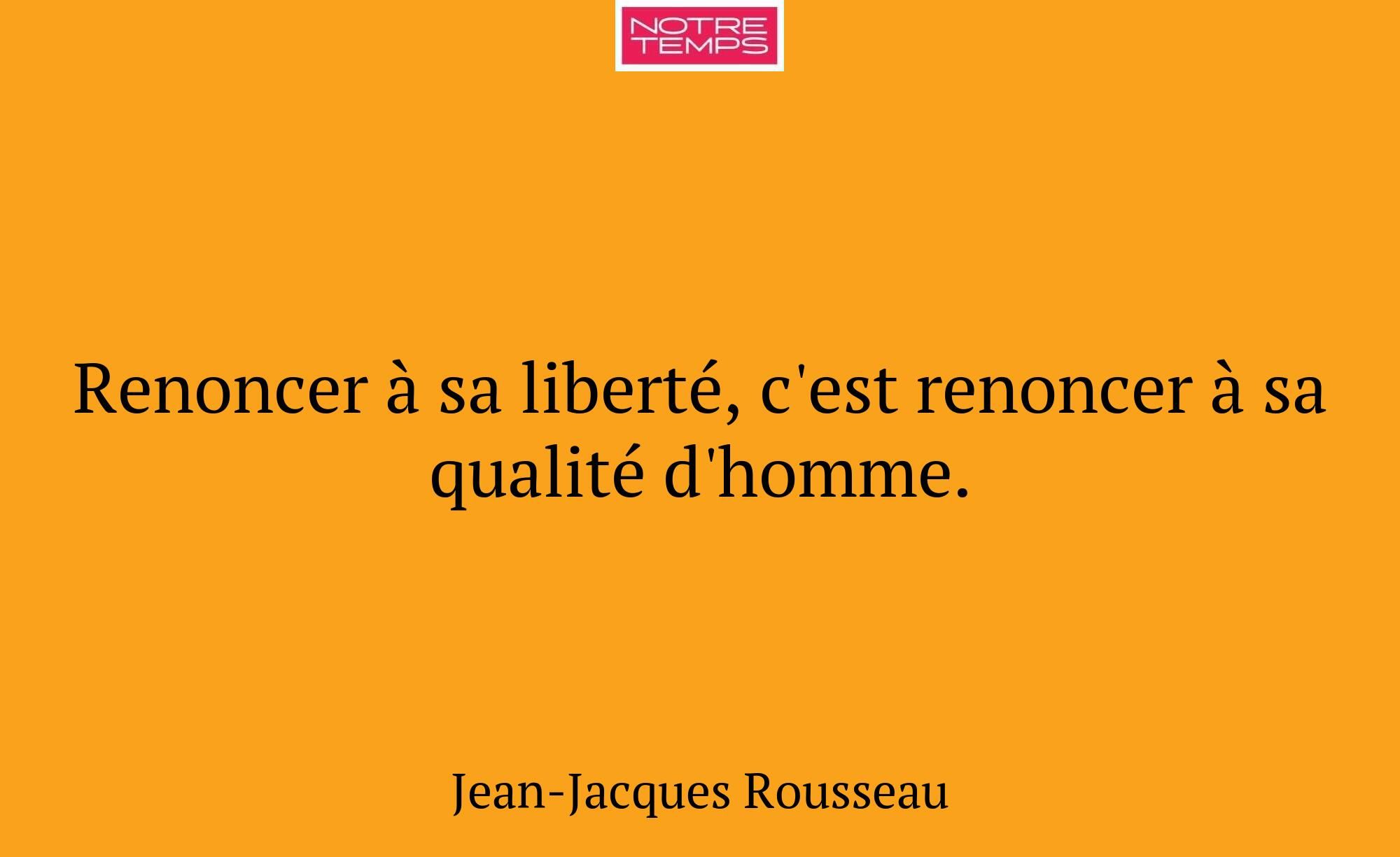 Renoncer à sa liberté, c'est renoncer à sa qualité...