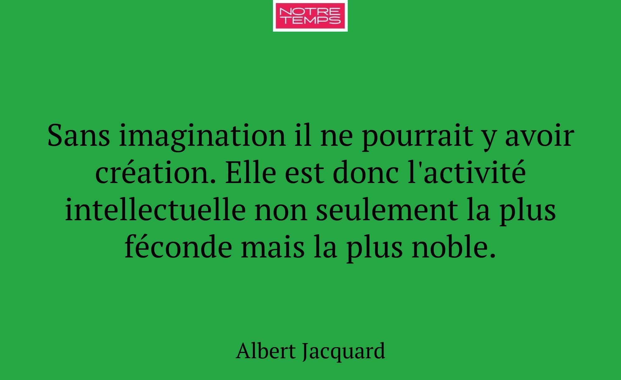 Sans imagination il ne pourrait y avoir création....
