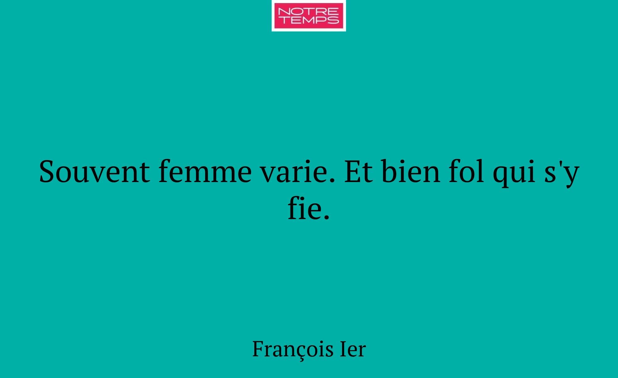 Souvent femme varie. Et bien fol qui s'y fie.