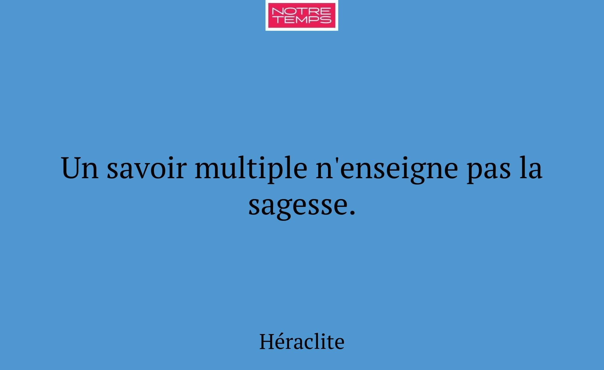 Un savoir multiple n'enseigne pas la sagesse.