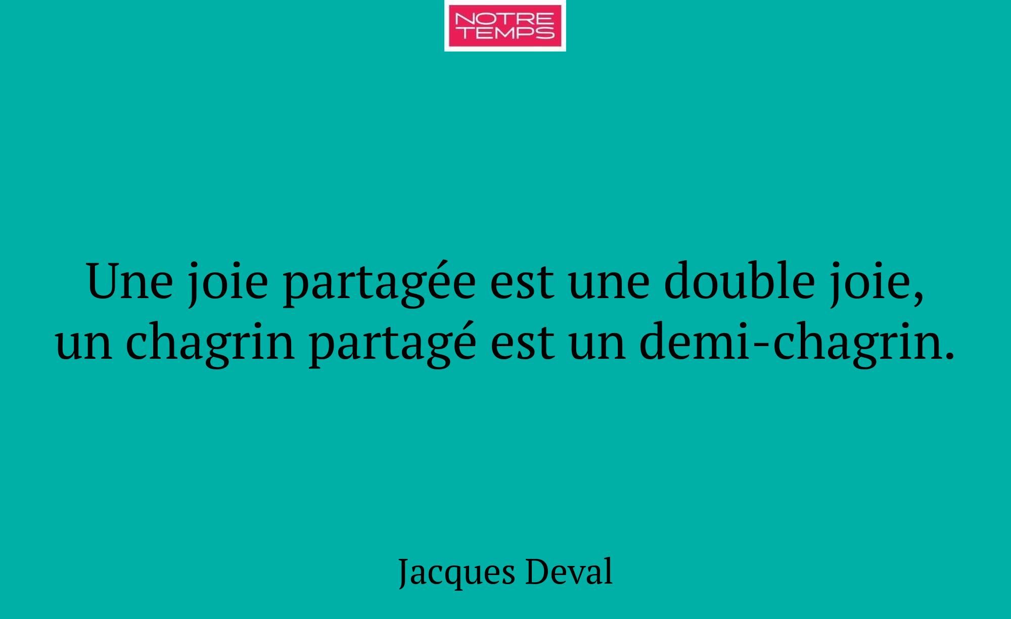 Une joie partagée est une double joie, un chagrin...