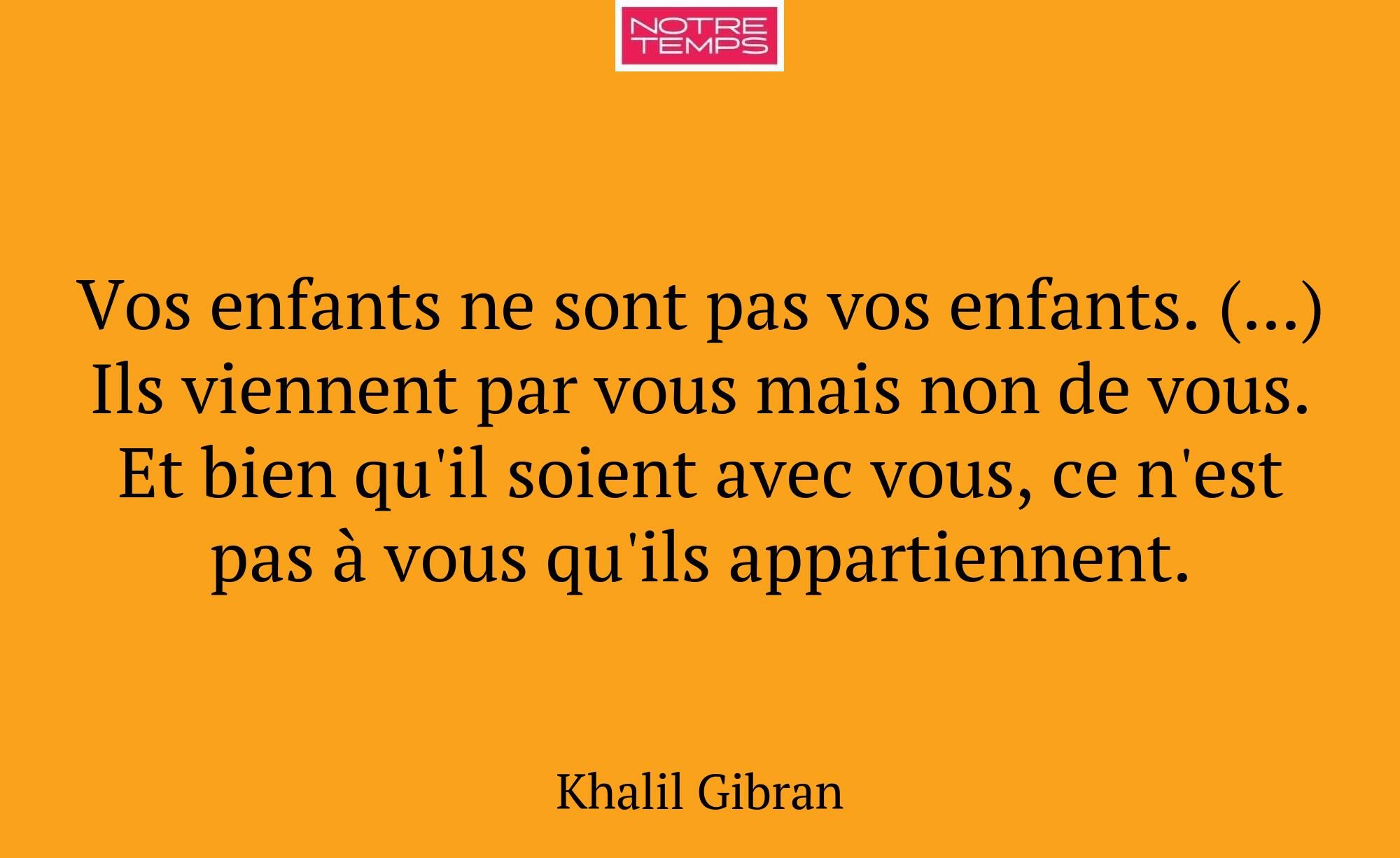 Vos enfants ne sont pas vos enfants. (...) Ils vie...