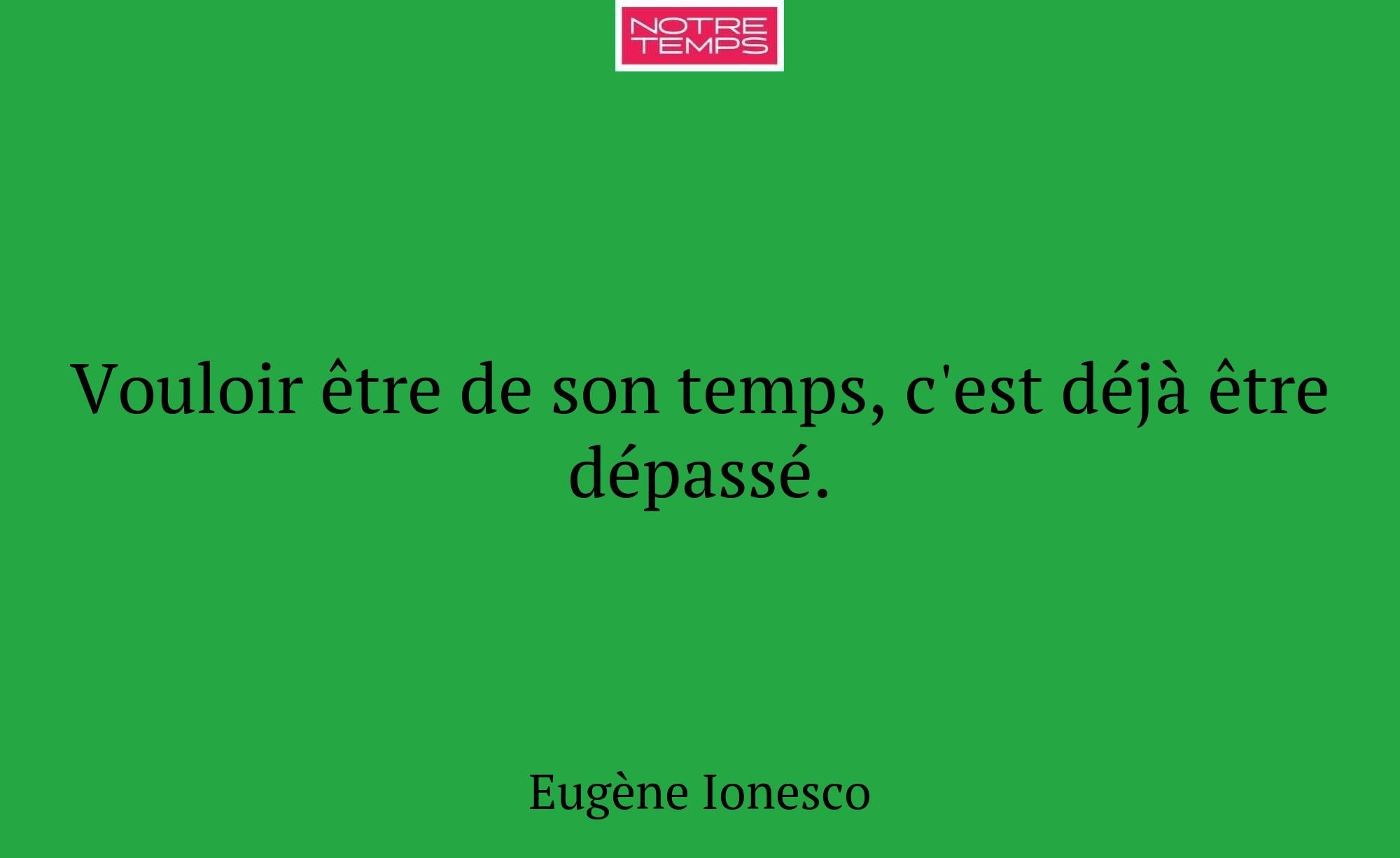 Vouloir être de son temps, c'est déjà être dépassé...