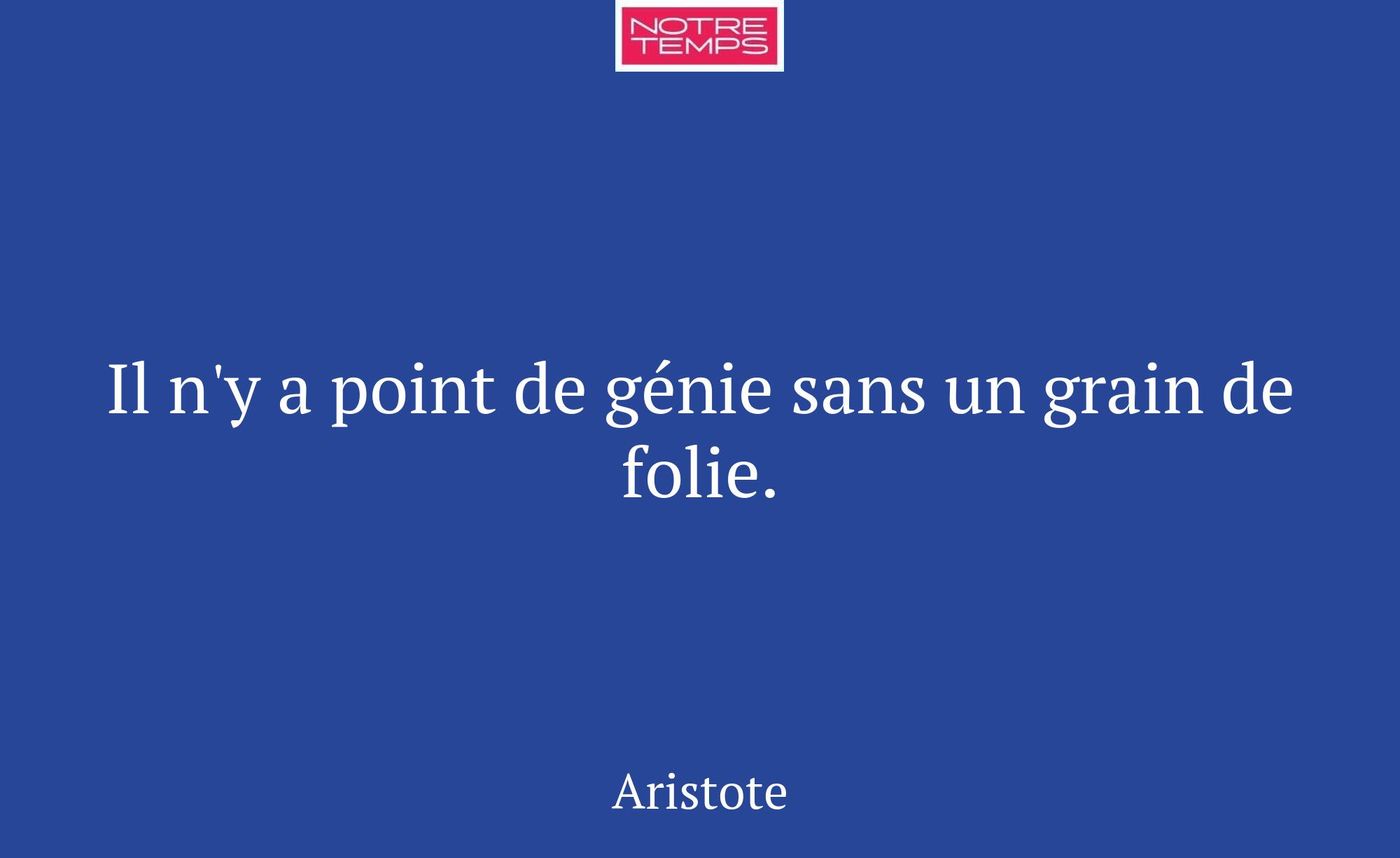 Il n'y a point de génie sans un grain de folie.