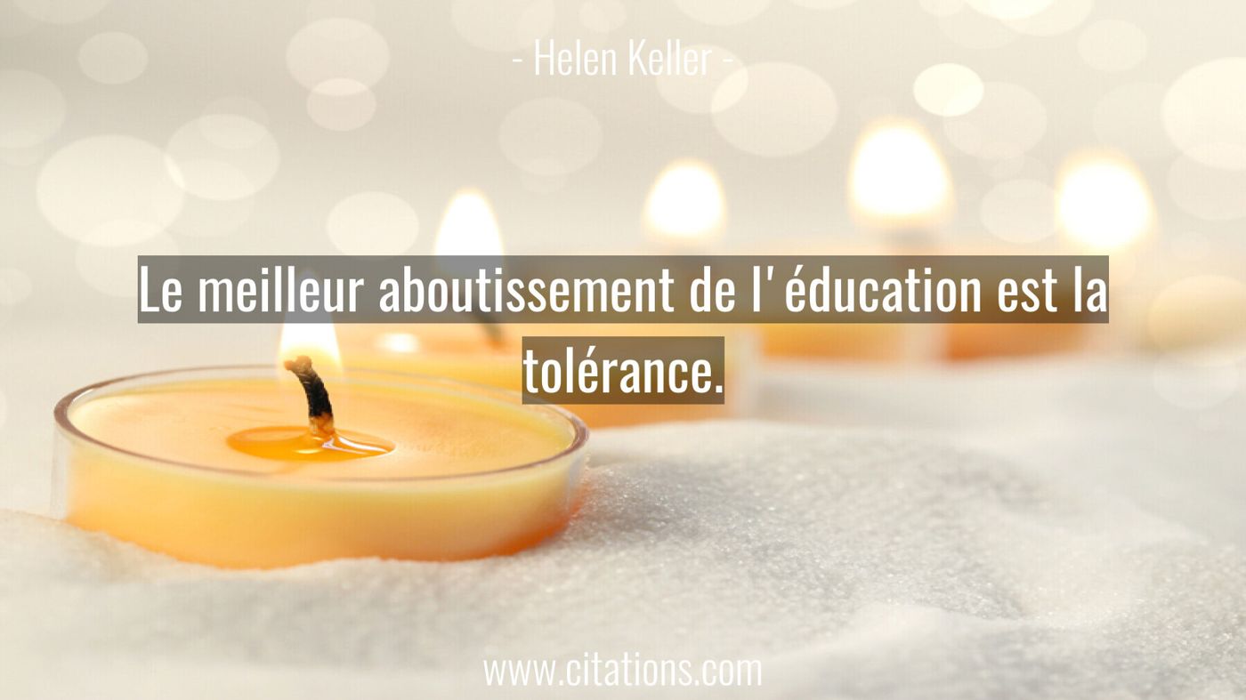 Le meilleur aboutissement de l'éducation est la tolérance.