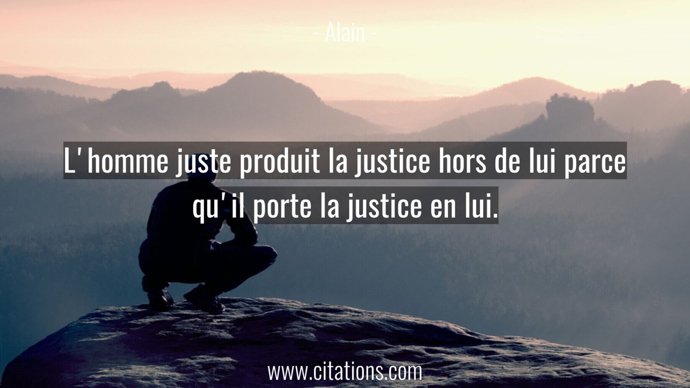 L'homme juste produit la justice hors de lui parce qu'il porte la justice en lui.
