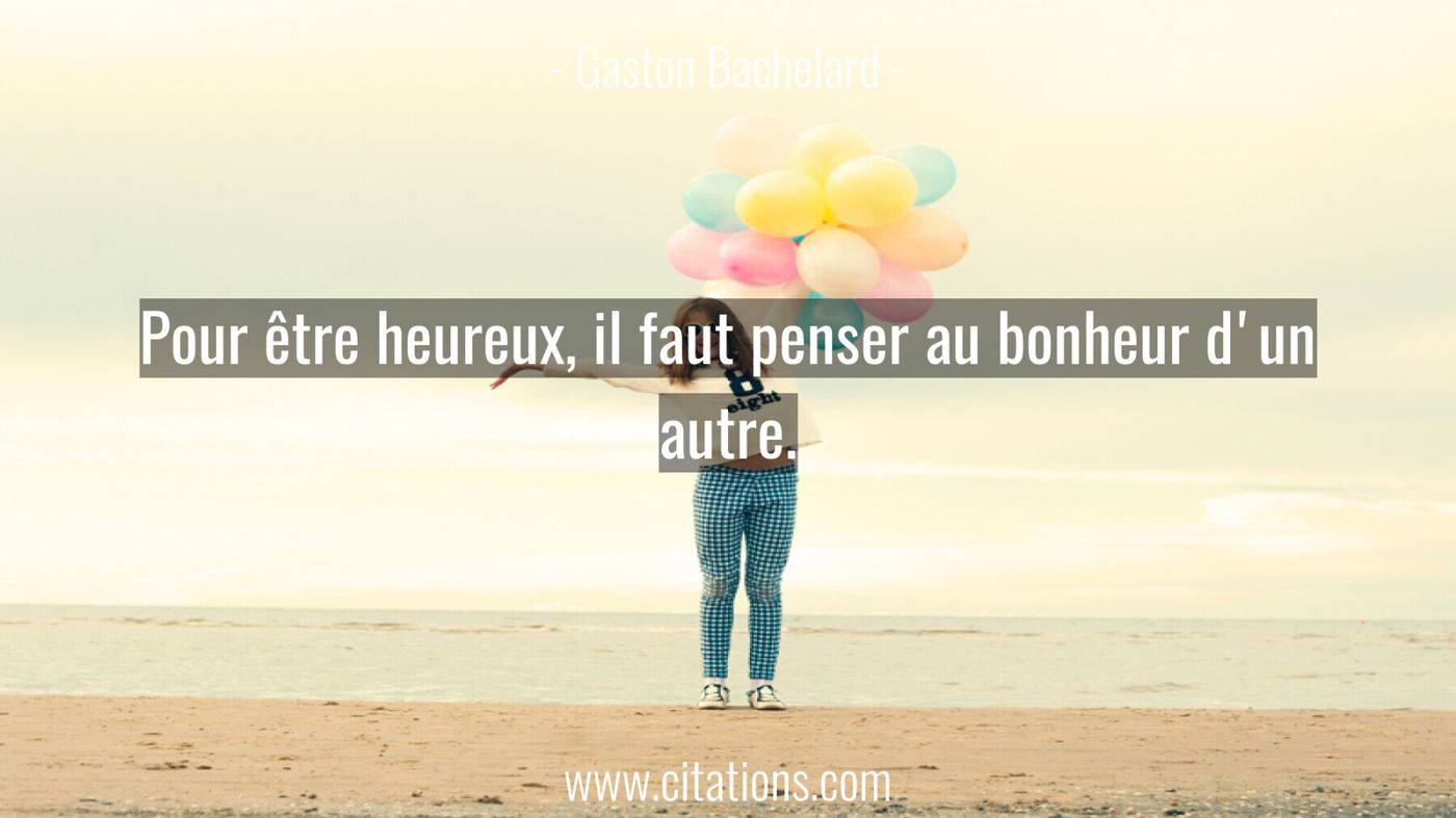 Pour être heureux, il faut penser au bonheur d'un autre.