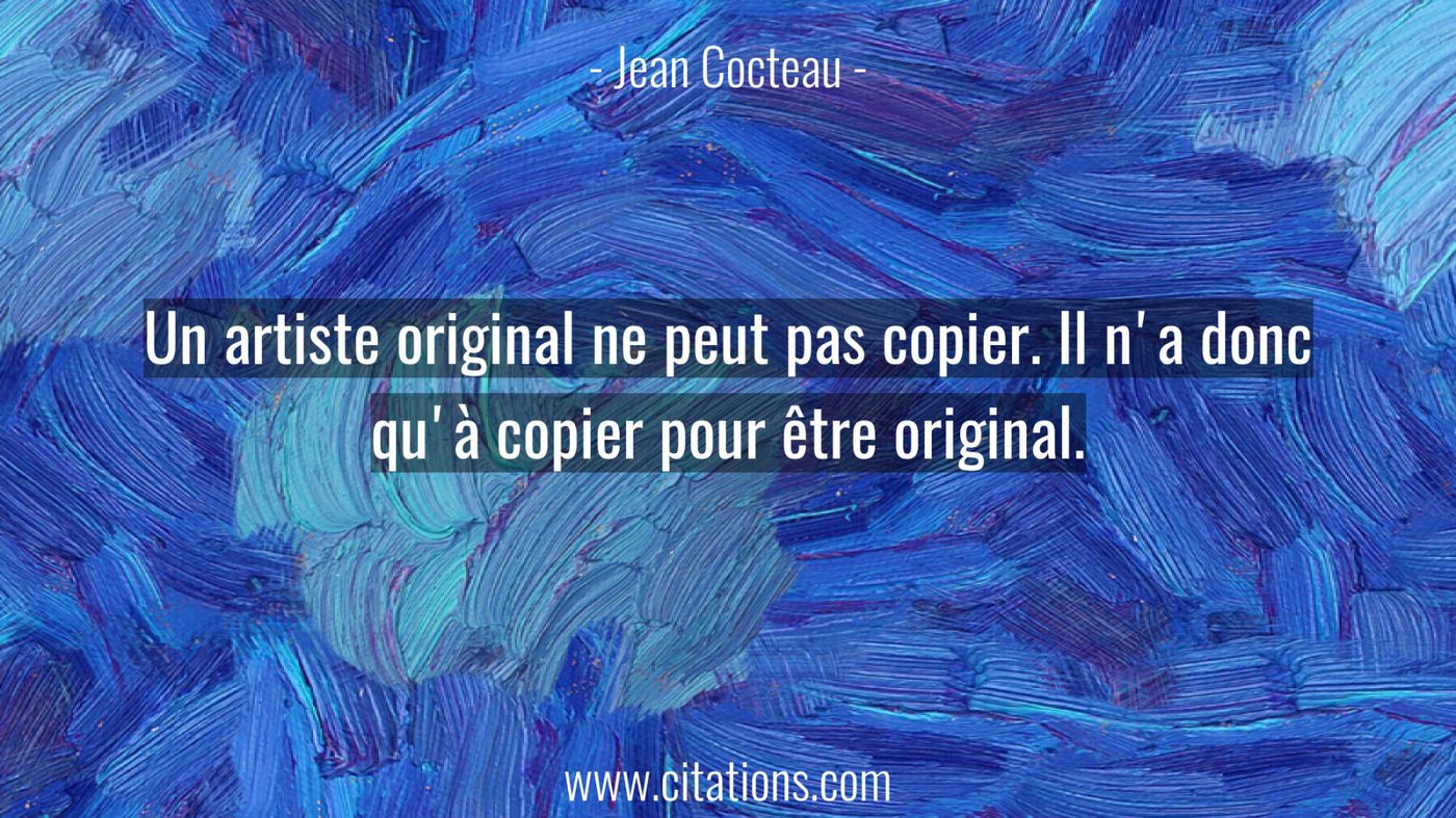 Un artiste original ne peut pas copier. Il n'a donc qu'à copier pour être original.