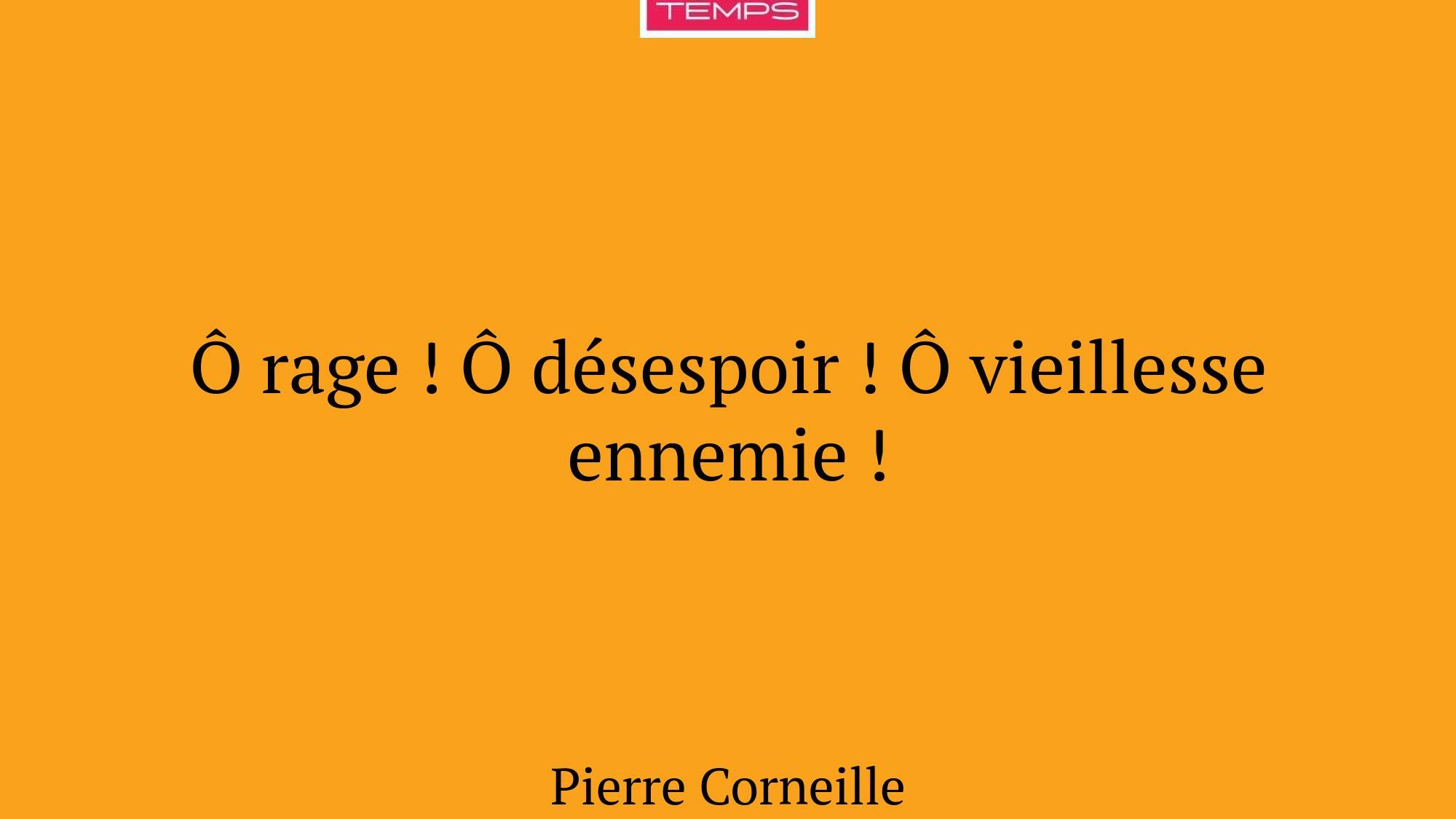 Ô rage ! Ô désespoir ! Ô vieillesse ennemie