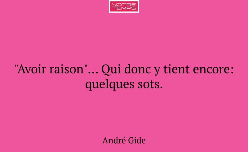 "Avoir raison"... Qui donc y tient encore: quelque...