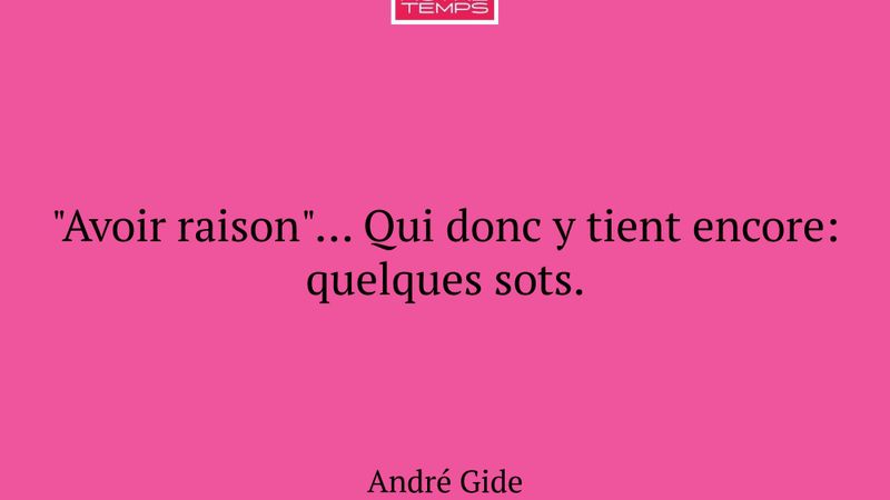 "Avoir raison"... Qui donc y tient encore: quelque...