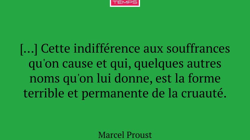 […] Cette indifférence aux souffrances qu'on cause...