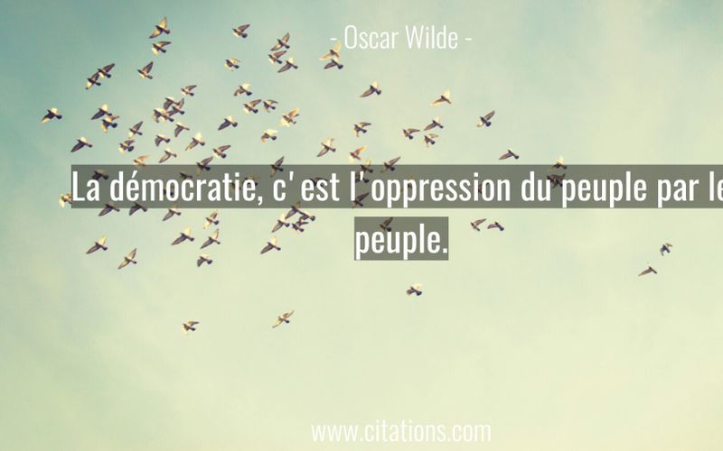 La démocratie, c'est l'oppression du peuple par le peuple.