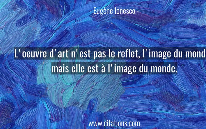L'oeuvre d'art n'est pas le reflet, l'image du monde ; mais elle est à l'image du monde.
