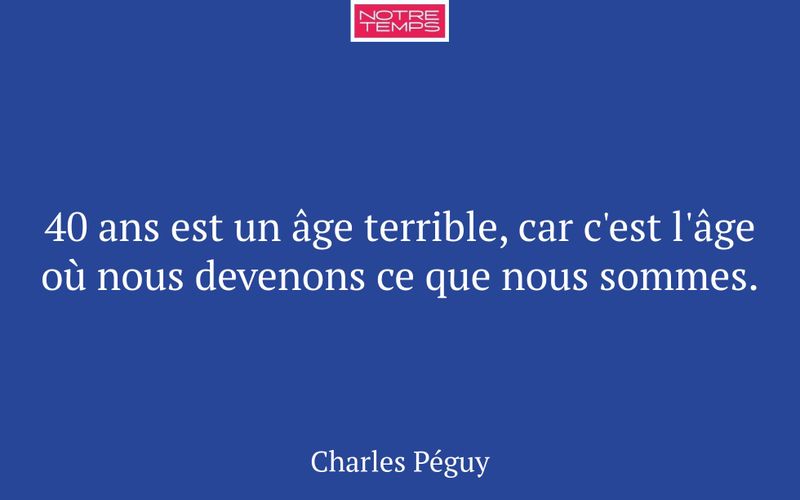 40 ans est un âge terrible, car c'est l'âge où nous devenons ce que nous sommes.