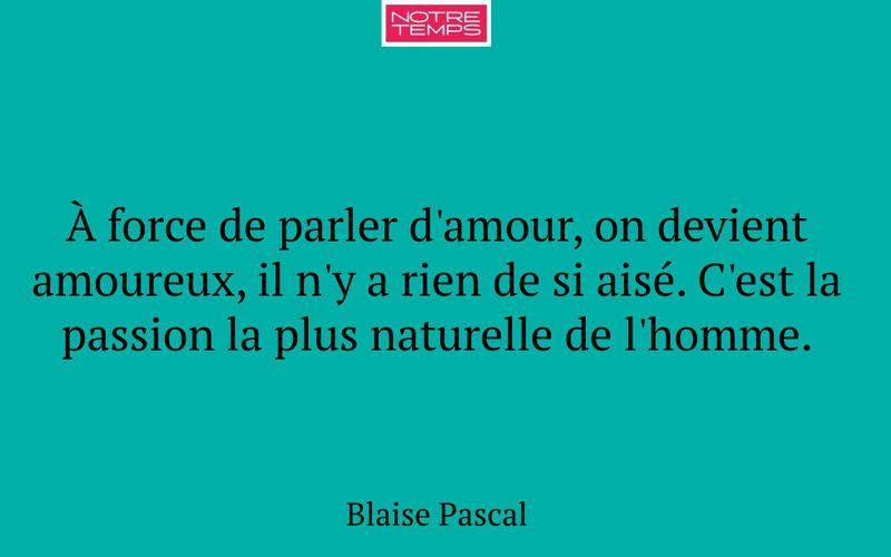 À force de parler d'amour, on devient amoureux, il n'y a rien de si aisé. C'est la passion la plus naturelle de l'homme.