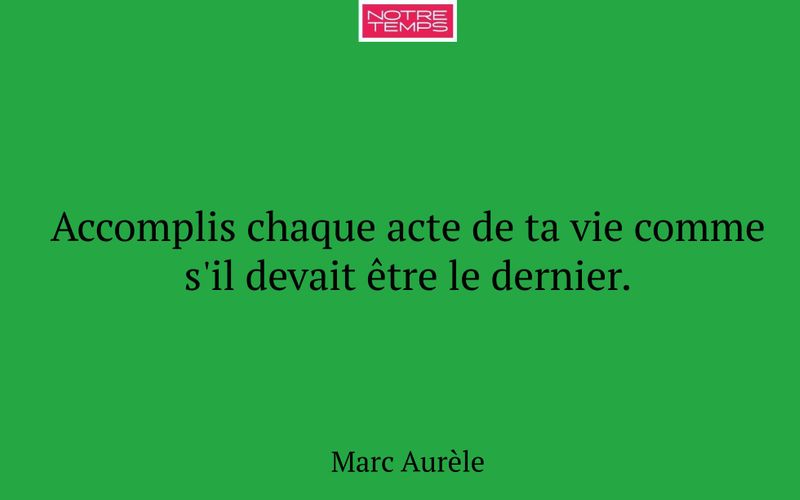 Accomplis chaque acte de ta vie comme s'il devait être le dernier.