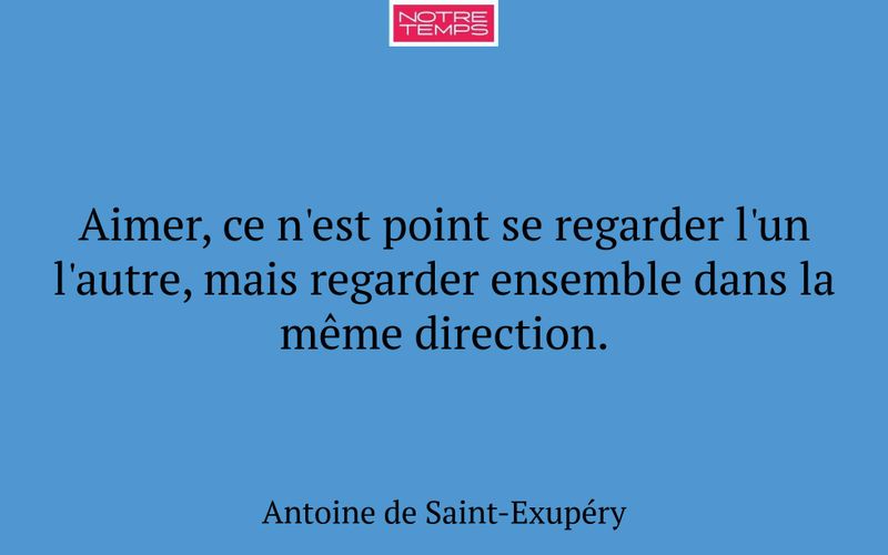 Aimer, ce n'est point se regarder l'un l'autre, mais regarder ensemble dans la même direction.