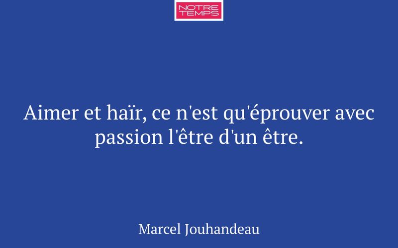 Aimer et haïr, ce n'est qu'éprouver avec passion l'être d'un être.