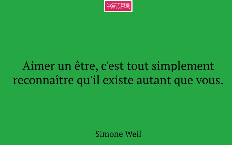 Aimer un être, c'est tout simplement reconnaître qu'il existe autant que vous.