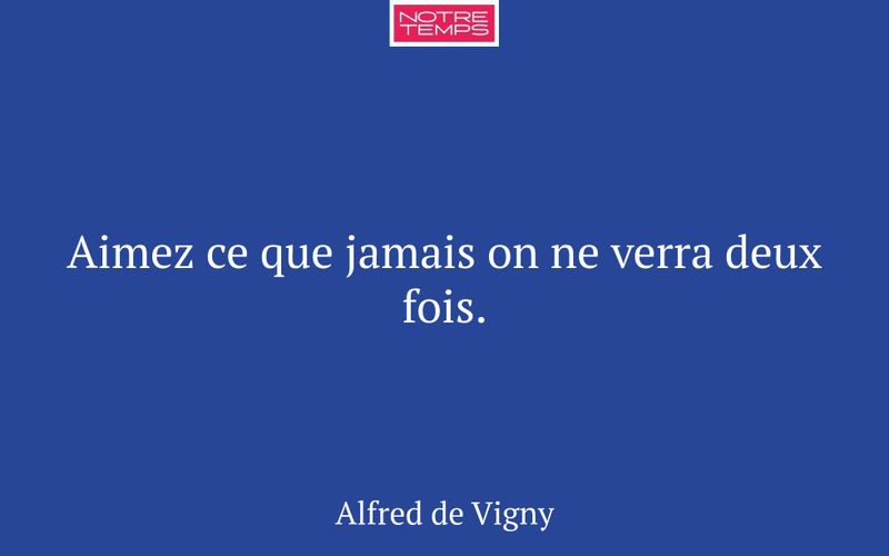 Aimez ce que jamais on ne verra deux fois.