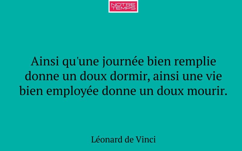 Ainsi qu'une journée bien remplie donne un doux dormir, ainsi une vie bien employée donne un doux mourir.