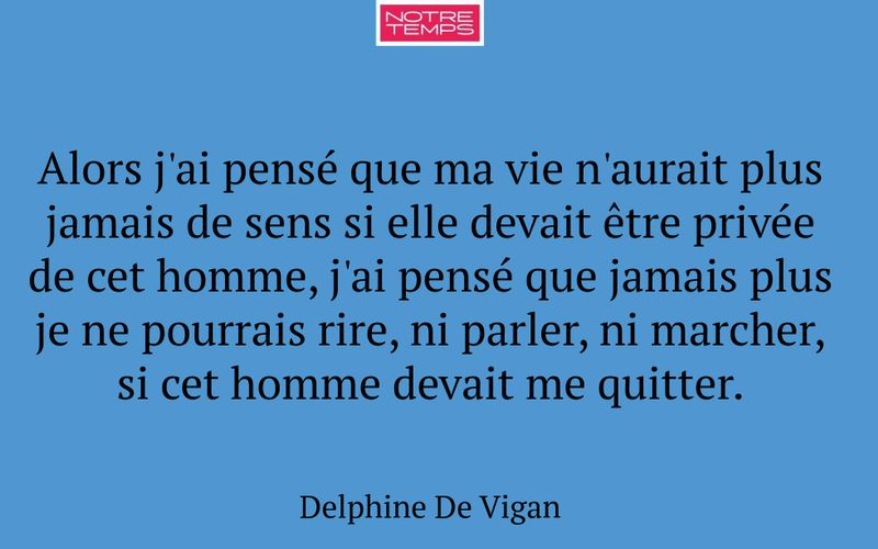 Alors j'ai pensé que ma vie n'aurait plus jamais de sens si elle devait être privée de cet homme, j'ai pensé que jamais plus je ne pourrais rire, ni parler, ni marcher, si cet homme devait me quitter.