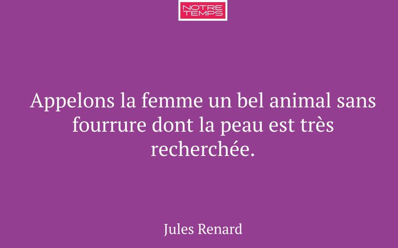 Appelons la femme un bel animal sans fourrure dont la peau est très recherchée.