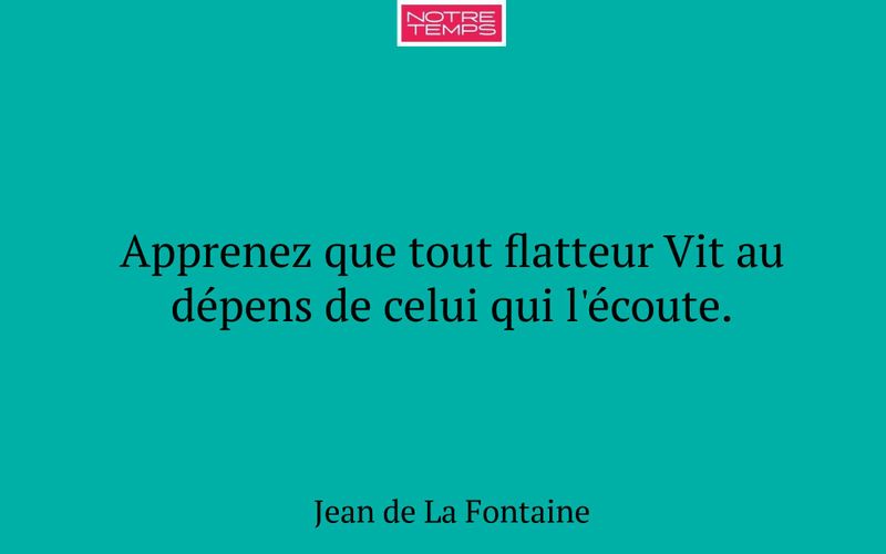 Apprenez que tout flatteur Vit au dépens de celui qui l'écoute.