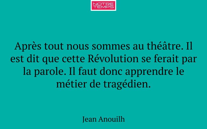 Après tout nous sommes au théâtre. Il est dit que cette Révolution se ferait par la parole. Il faut donc apprendre le métier de tragédien.