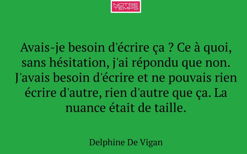 Avais-je besoin d'écrire ça ? Ce à quoi, sans hésitation, j'ai répondu que non. J'avais besoin d'écrire et ne pouvais rien écrire d'autre, rien d'autre que ça. La nuance était de taille.