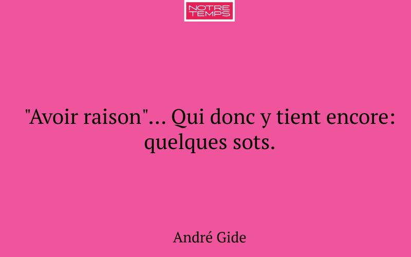 "Avoir raison"... Qui donc y tient encore: quelques sots.