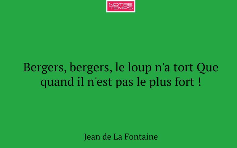 Bergers, bergers, le loup n'a tort Que quand il n'est pas le plus fort !