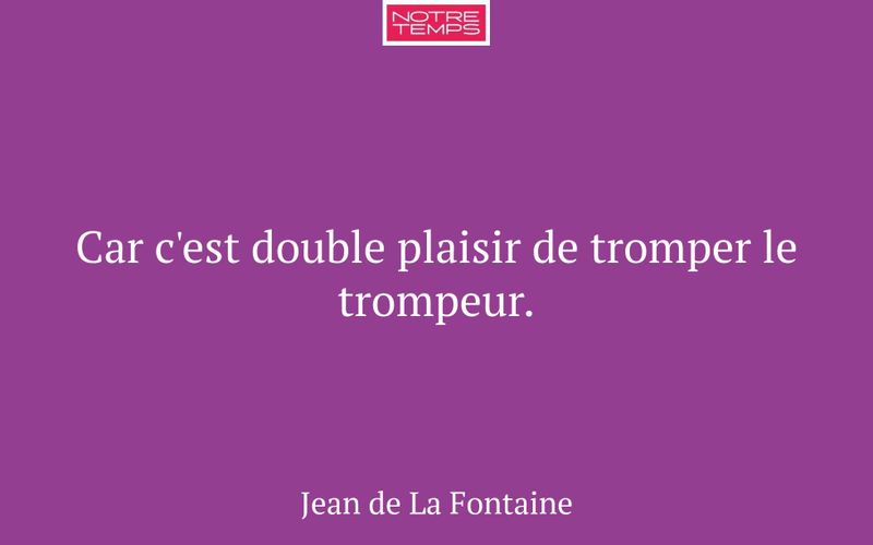Car c'est double plaisir de tromper le trompeur.