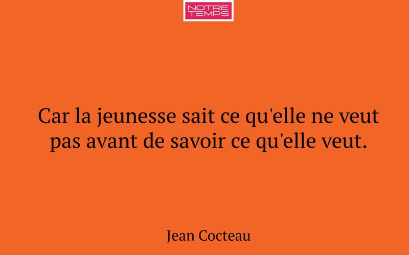 Car la jeunesse sait ce qu'elle ne veut pas avant de savoir ce qu'elle veut.