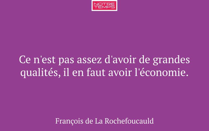 Ce n'est pas assez d'avoir de grandes qualités, il en faut avoir l'économie.