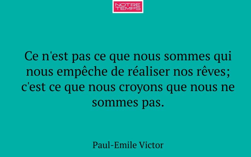 Ce n'est pas ce que nous sommes qui nous empêche de réaliser nos rêves; c'est ce que nous croyons que nous ne sommes pas.