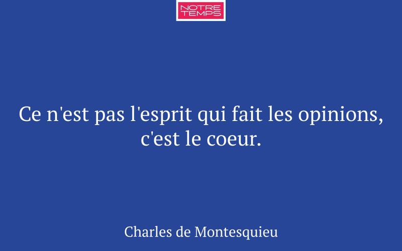 Ce n'est pas l'esprit qui fait les opinions, c'est le coeur.