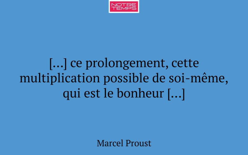 […] ce prolongement, cette multiplication possible de soi-même, qui est le bonheur […]