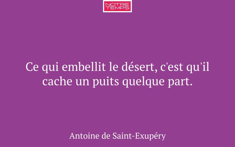 Ce qui embellit le désert, c'est qu'il cache un puits quelque part.